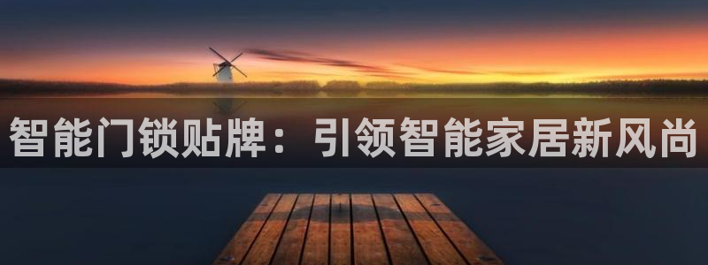 开丰娱乐前：智能门锁贴牌：引领智能家居新风尚