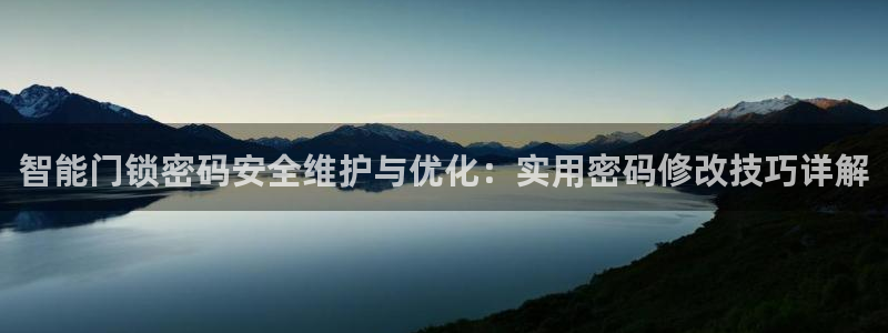 开丰娱乐网官网注册入口：智能门锁密码安全维护与优化：实用密码