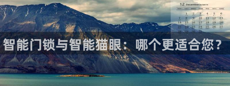 开丰娱乐网官网注册入口：智能门锁与智能猫眼：哪个更适合您？