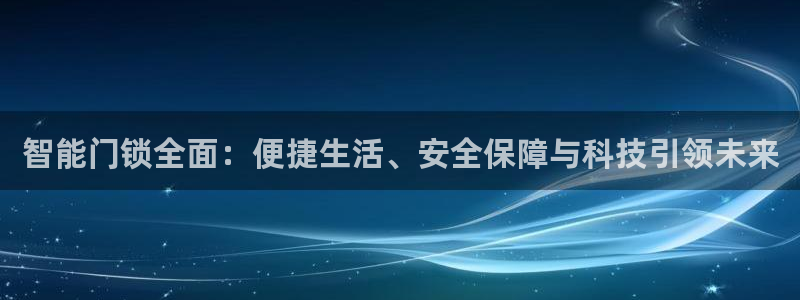 开丰娱乐日：智能门锁全面：便捷生活、安全保障与科技引领未来
