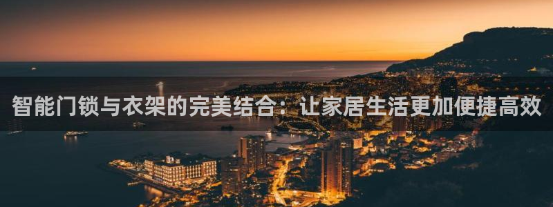 开丰娱乐app：智能门锁与衣架的完美结合：让家居生活更加便捷