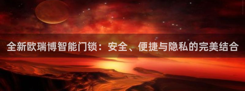 开丰娱乐右7O667：全新欧瑞博智能门锁：安全、便捷与隐私的