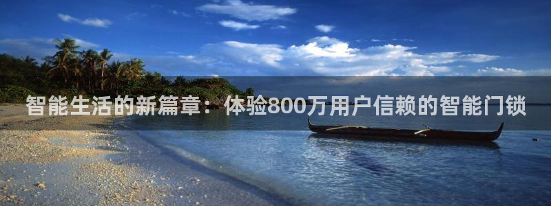 开丰娱乐网站官网：智能生活的新篇章：体验800万用户信赖的智