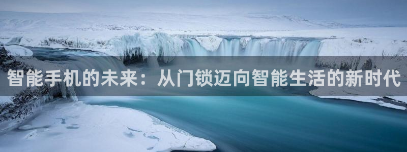 开丰娱乐主管家去判官333OO：智能手机的未来：从门锁迈向智