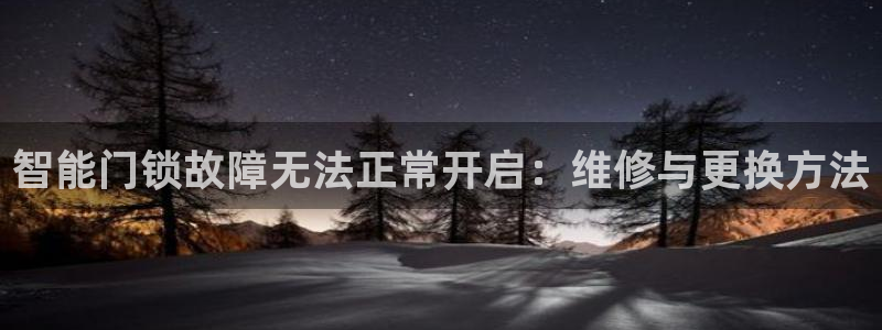 开丰娱乐登录：智能门锁故障无法正常开启：维修与更换方法