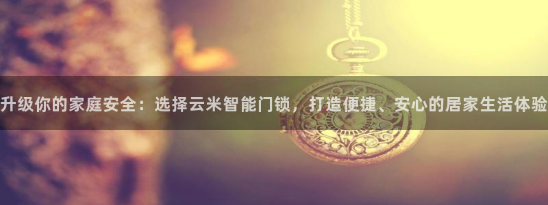 开丰娱乐注册：升级你的家庭安全：选择云米智能门锁，打造便捷、
