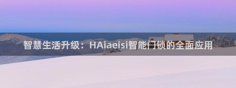 开丰娱乐违法吗：智慧生活升级：HAiaeisi智能门锁的全面