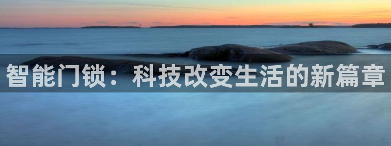 开丰娱乐左7O667：智能门锁：科技改变生活的新篇章