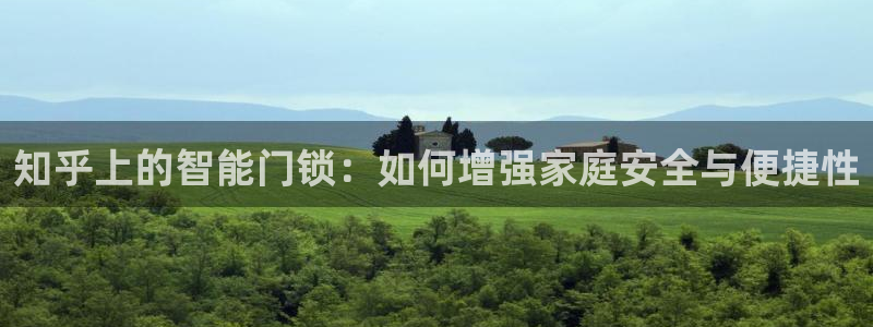 开丰娱乐下7O667：知乎上的智能门锁：如何增强家庭安全与便